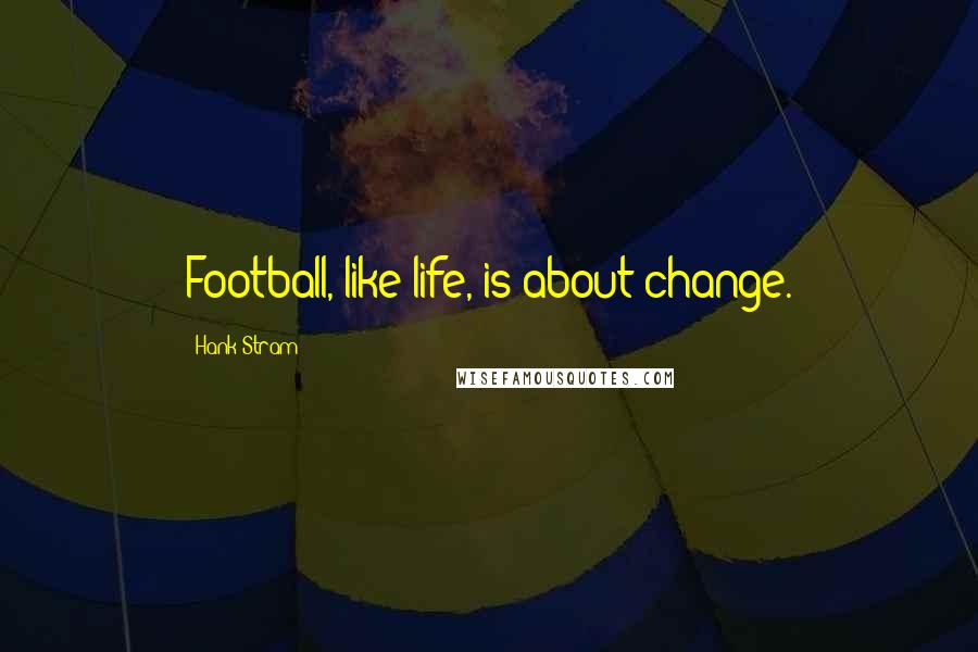 Hank Stram Quotes: Football, like life, is about change.