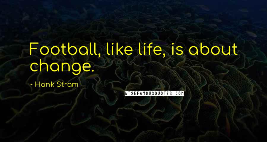 Hank Stram Quotes: Football, like life, is about change.