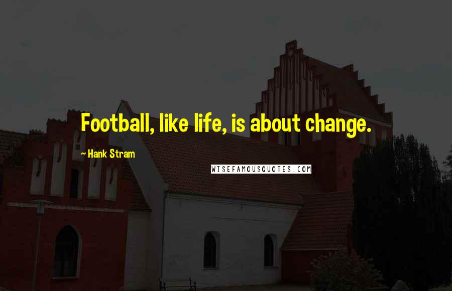 Hank Stram Quotes: Football, like life, is about change.