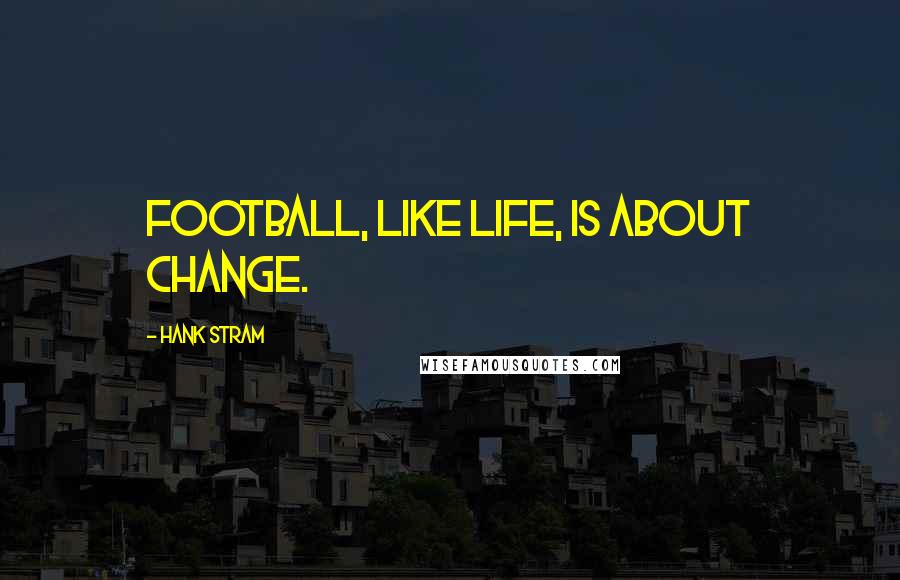 Hank Stram Quotes: Football, like life, is about change.