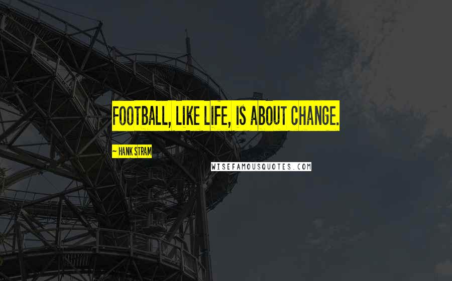 Hank Stram Quotes: Football, like life, is about change.