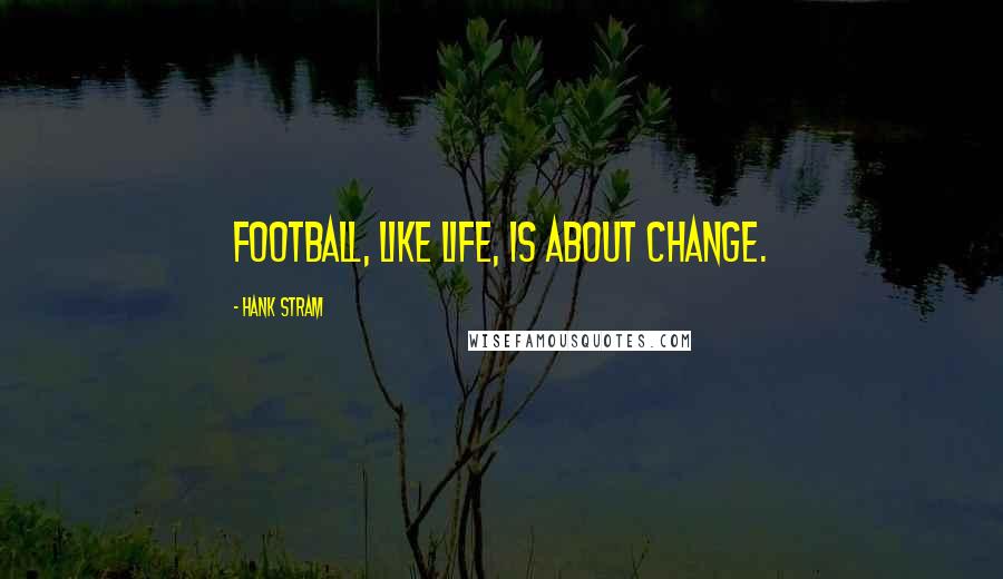 Hank Stram Quotes: Football, like life, is about change.