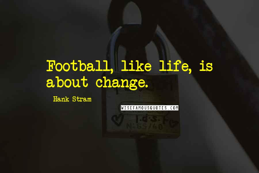 Hank Stram Quotes: Football, like life, is about change.