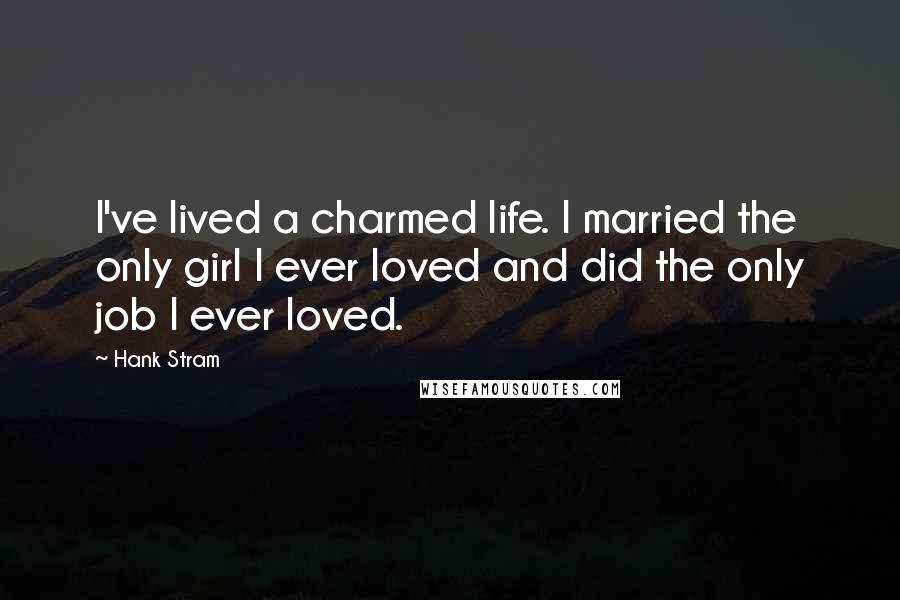 Hank Stram Quotes: I've lived a charmed life. I married the only girl I ever loved and did the only job I ever loved.