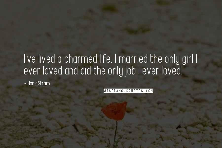 Hank Stram Quotes: I've lived a charmed life. I married the only girl I ever loved and did the only job I ever loved.