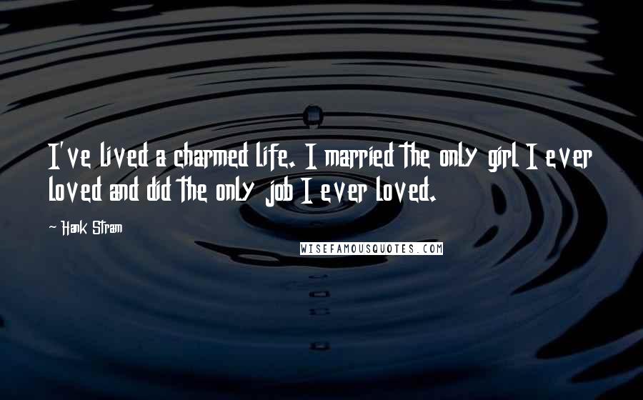 Hank Stram Quotes: I've lived a charmed life. I married the only girl I ever loved and did the only job I ever loved.