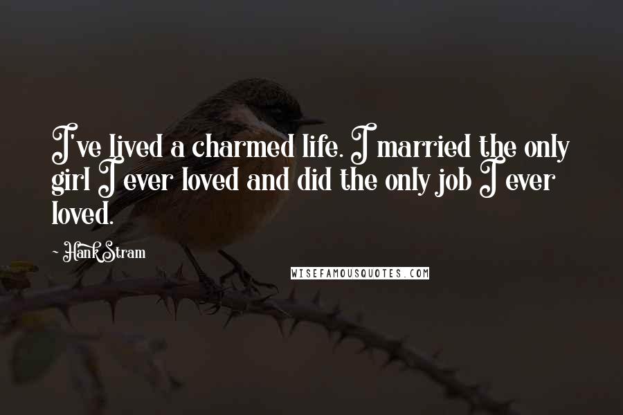 Hank Stram Quotes: I've lived a charmed life. I married the only girl I ever loved and did the only job I ever loved.