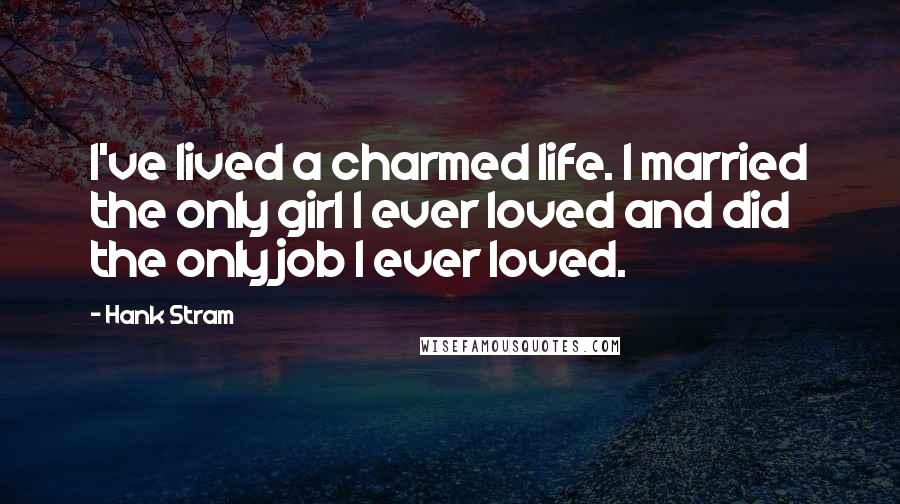 Hank Stram Quotes: I've lived a charmed life. I married the only girl I ever loved and did the only job I ever loved.