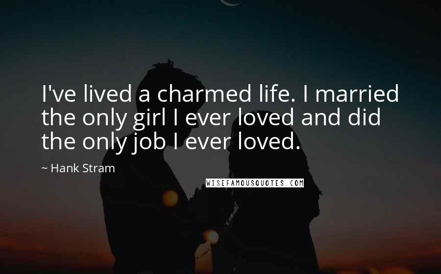 Hank Stram Quotes: I've lived a charmed life. I married the only girl I ever loved and did the only job I ever loved.