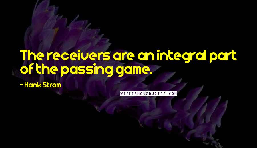 Hank Stram Quotes: The receivers are an integral part of the passing game.