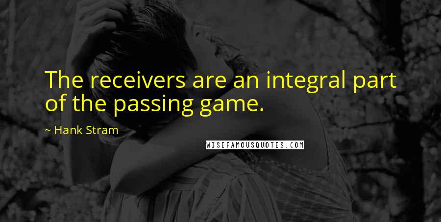 Hank Stram Quotes: The receivers are an integral part of the passing game.