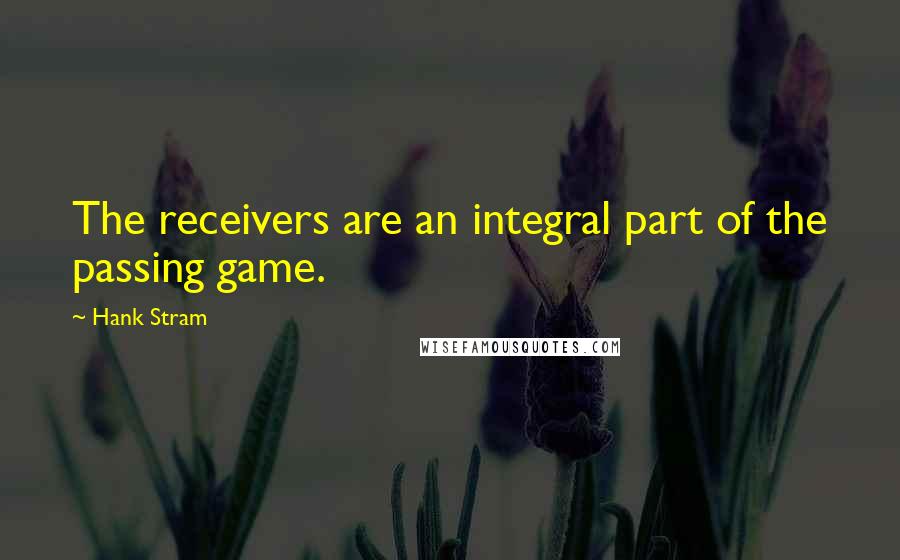 Hank Stram Quotes: The receivers are an integral part of the passing game.