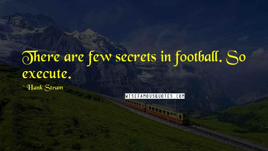 Hank Stram Quotes: There are few secrets in football. So execute.