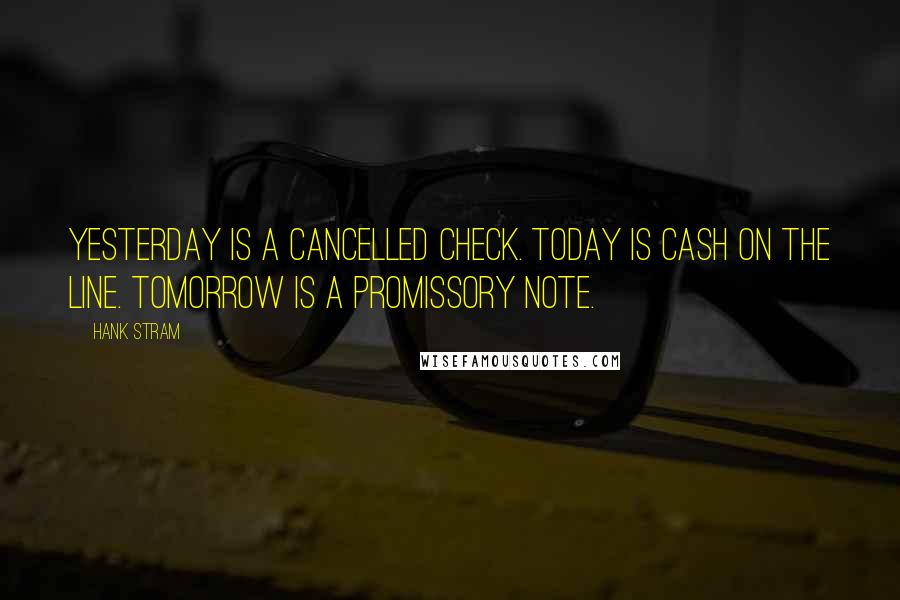 Hank Stram Quotes: Yesterday is a cancelled check. Today is cash on the line. Tomorrow is a promissory note.