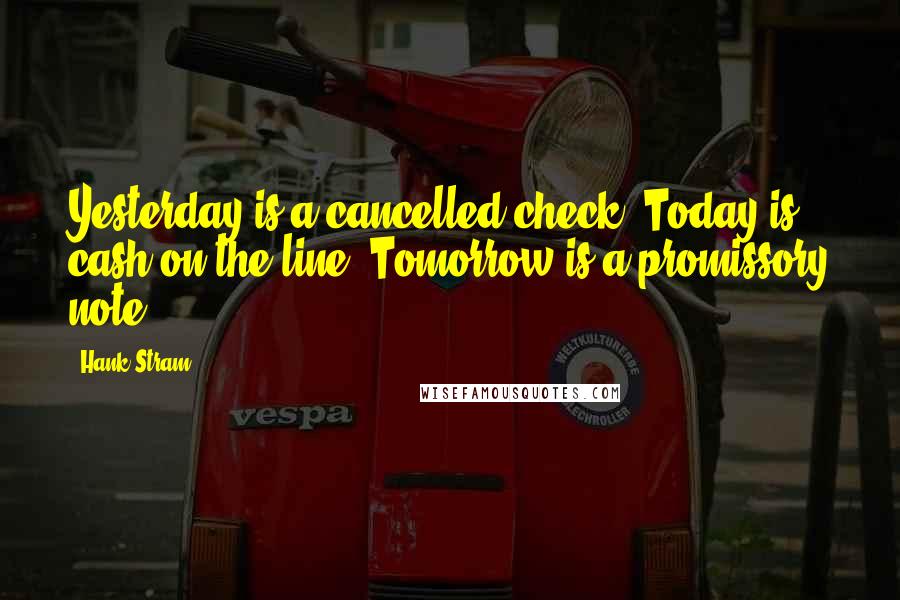 Hank Stram Quotes: Yesterday is a cancelled check. Today is cash on the line. Tomorrow is a promissory note.