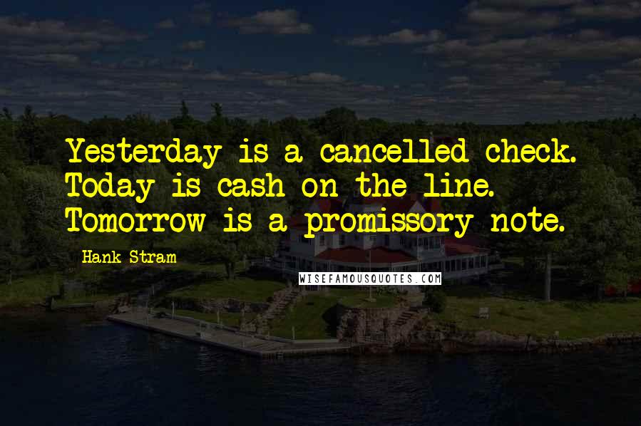 Hank Stram Quotes: Yesterday is a cancelled check. Today is cash on the line. Tomorrow is a promissory note.