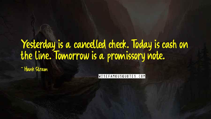 Hank Stram Quotes: Yesterday is a cancelled check. Today is cash on the line. Tomorrow is a promissory note.