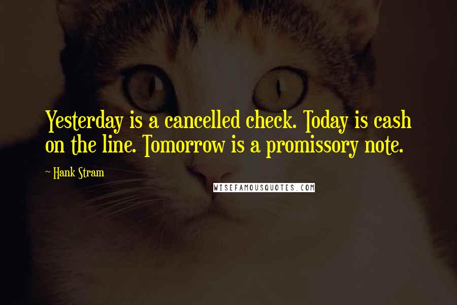 Hank Stram Quotes: Yesterday is a cancelled check. Today is cash on the line. Tomorrow is a promissory note.