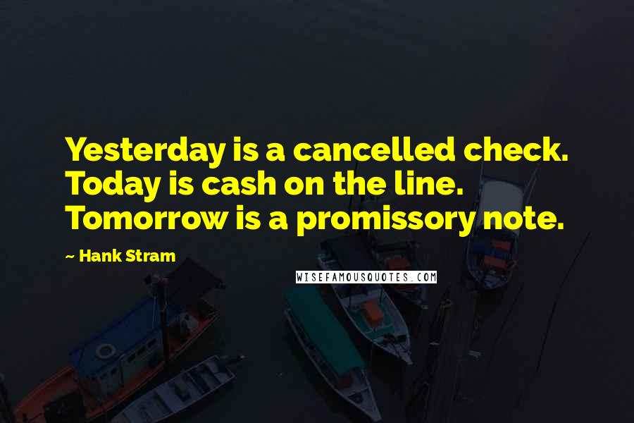 Hank Stram Quotes: Yesterday is a cancelled check. Today is cash on the line. Tomorrow is a promissory note.