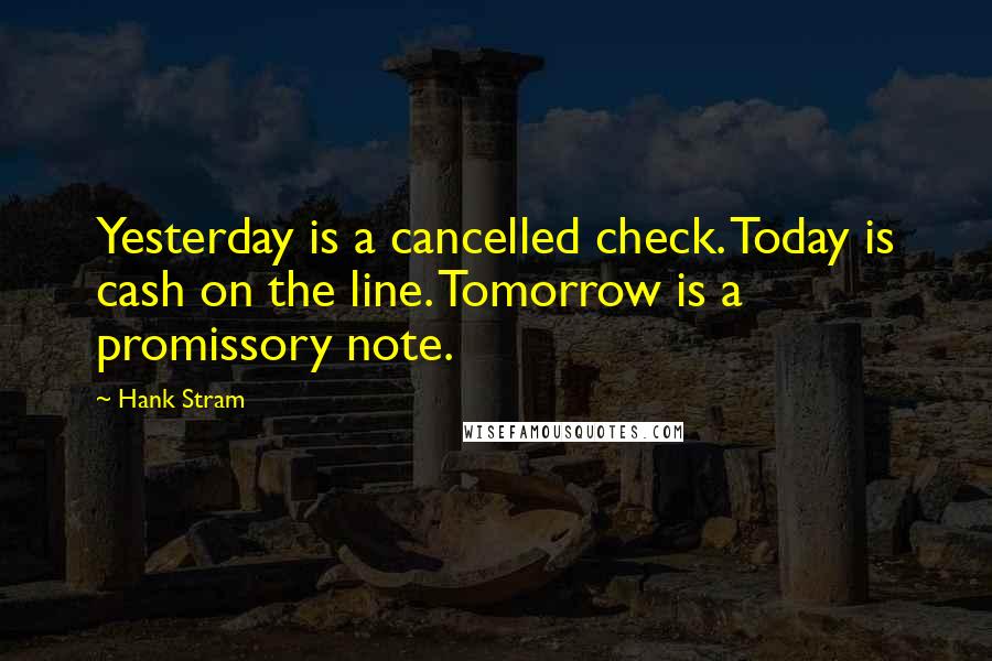 Hank Stram Quotes: Yesterday is a cancelled check. Today is cash on the line. Tomorrow is a promissory note.