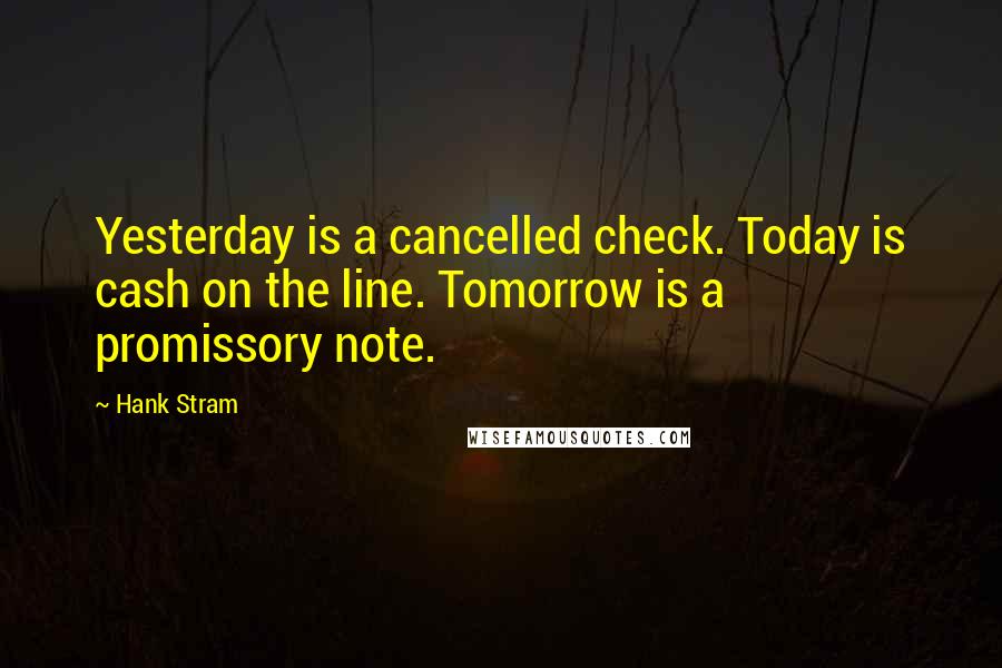 Hank Stram Quotes: Yesterday is a cancelled check. Today is cash on the line. Tomorrow is a promissory note.