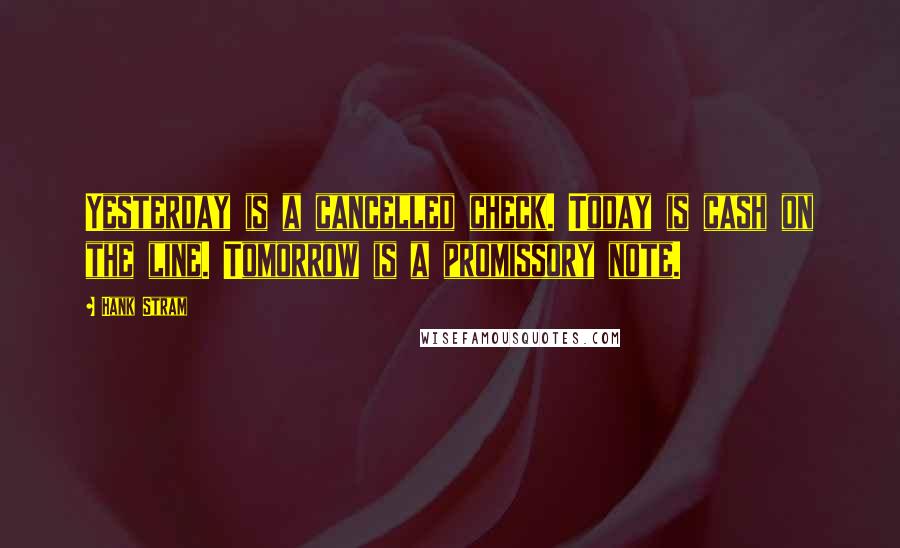 Hank Stram Quotes: Yesterday is a cancelled check. Today is cash on the line. Tomorrow is a promissory note.