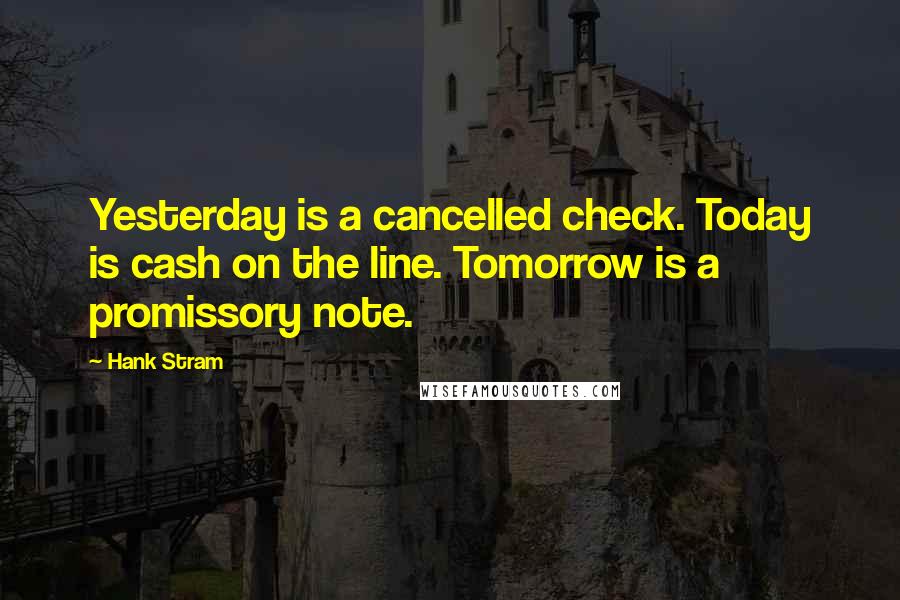 Hank Stram Quotes: Yesterday is a cancelled check. Today is cash on the line. Tomorrow is a promissory note.