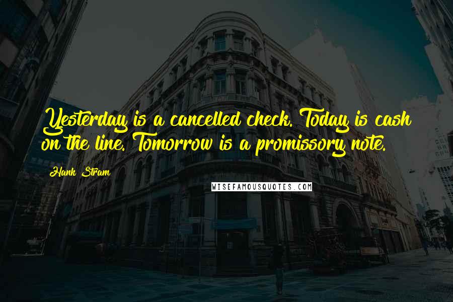 Hank Stram Quotes: Yesterday is a cancelled check. Today is cash on the line. Tomorrow is a promissory note.