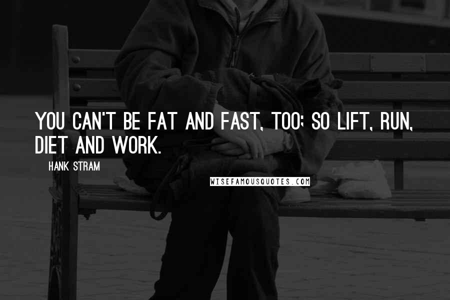 Hank Stram Quotes: You can't be fat and fast, too; so lift, run, diet and work.