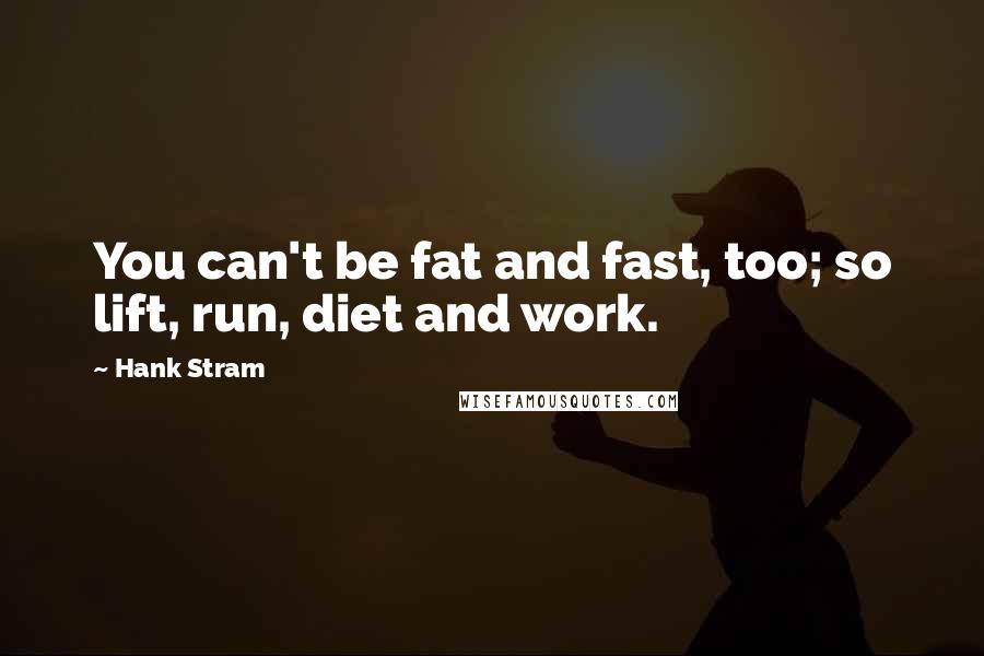 Hank Stram Quotes: You can't be fat and fast, too; so lift, run, diet and work.