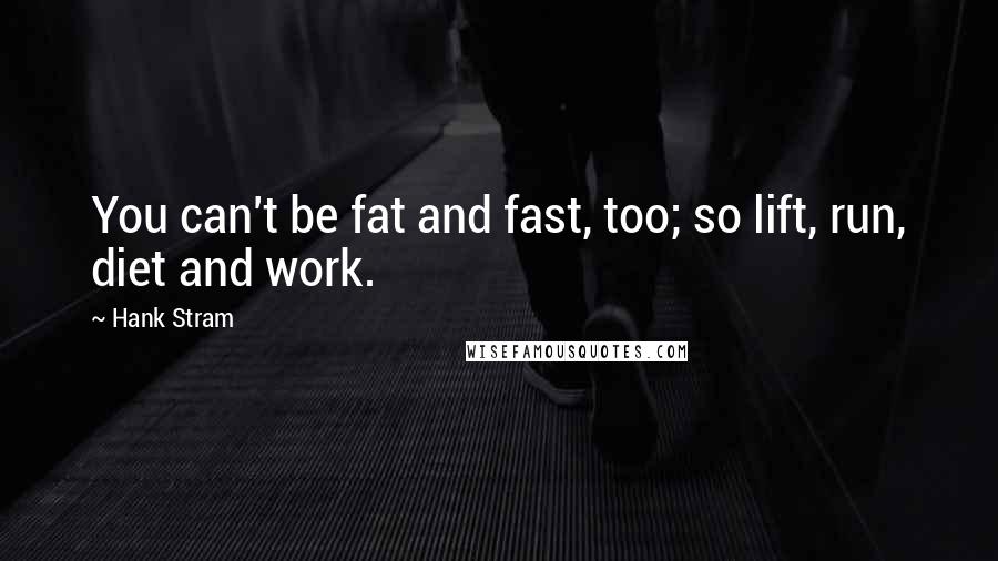 Hank Stram Quotes: You can't be fat and fast, too; so lift, run, diet and work.