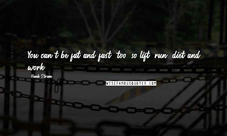 Hank Stram Quotes: You can't be fat and fast, too; so lift, run, diet and work.