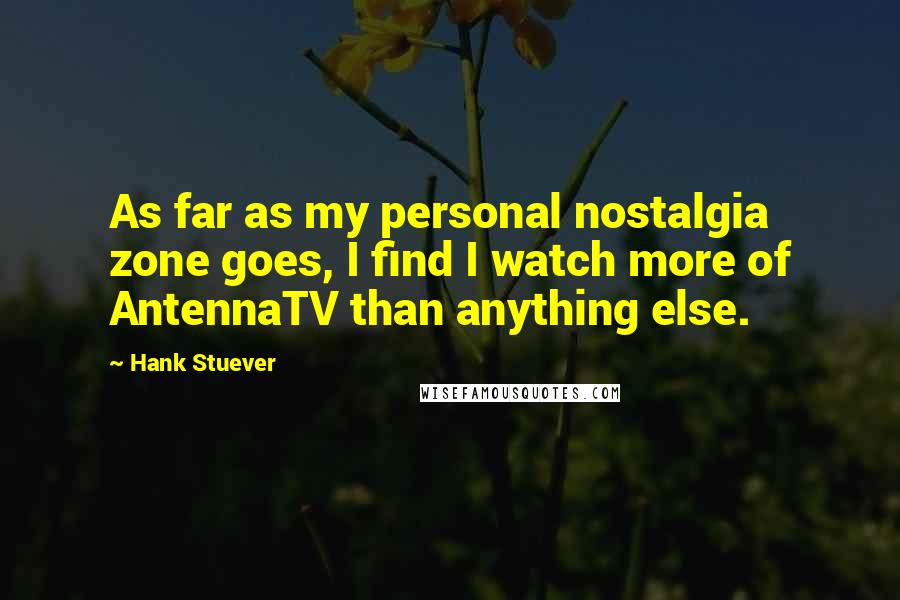 Hank Stuever Quotes: As far as my personal nostalgia zone goes, I find I watch more of AntennaTV than anything else.