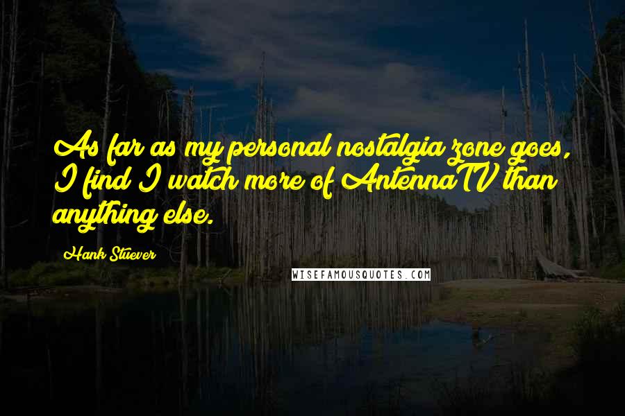 Hank Stuever Quotes: As far as my personal nostalgia zone goes, I find I watch more of AntennaTV than anything else.