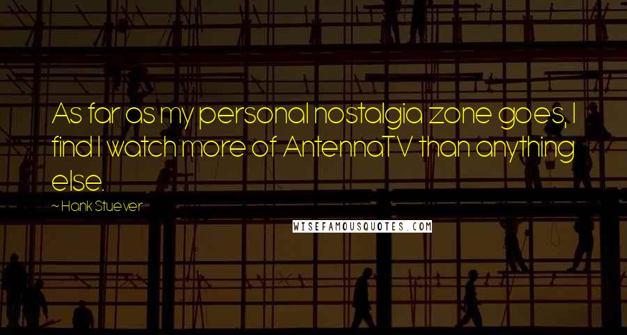 Hank Stuever Quotes: As far as my personal nostalgia zone goes, I find I watch more of AntennaTV than anything else.