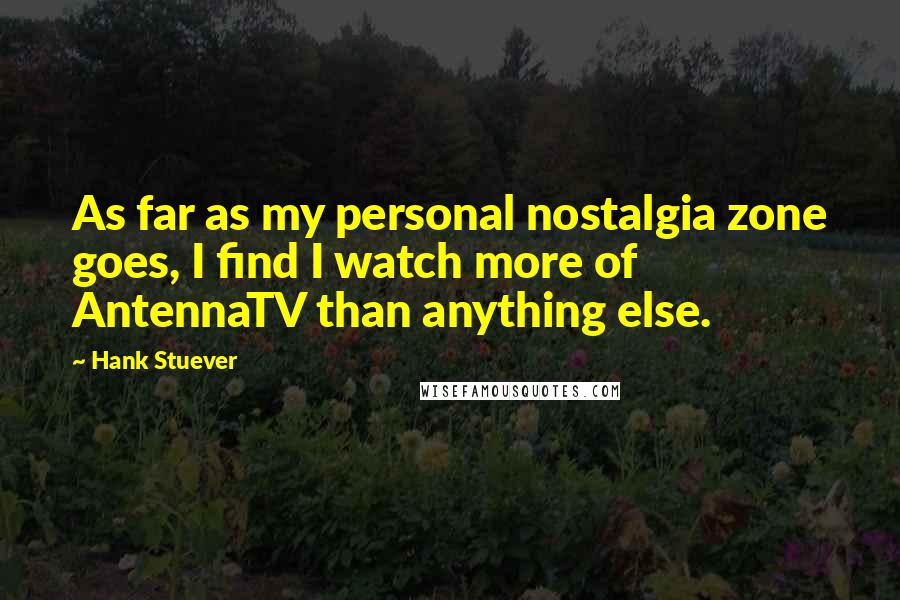 Hank Stuever Quotes: As far as my personal nostalgia zone goes, I find I watch more of AntennaTV than anything else.