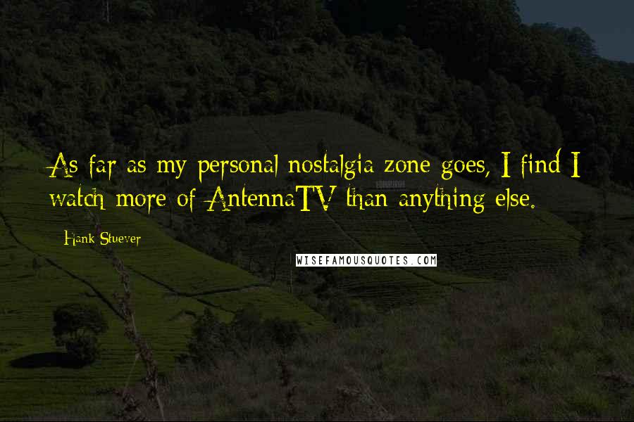 Hank Stuever Quotes: As far as my personal nostalgia zone goes, I find I watch more of AntennaTV than anything else.