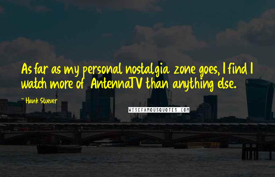 Hank Stuever Quotes: As far as my personal nostalgia zone goes, I find I watch more of AntennaTV than anything else.