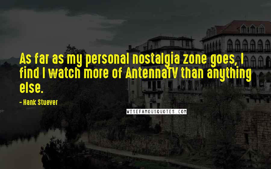 Hank Stuever Quotes: As far as my personal nostalgia zone goes, I find I watch more of AntennaTV than anything else.