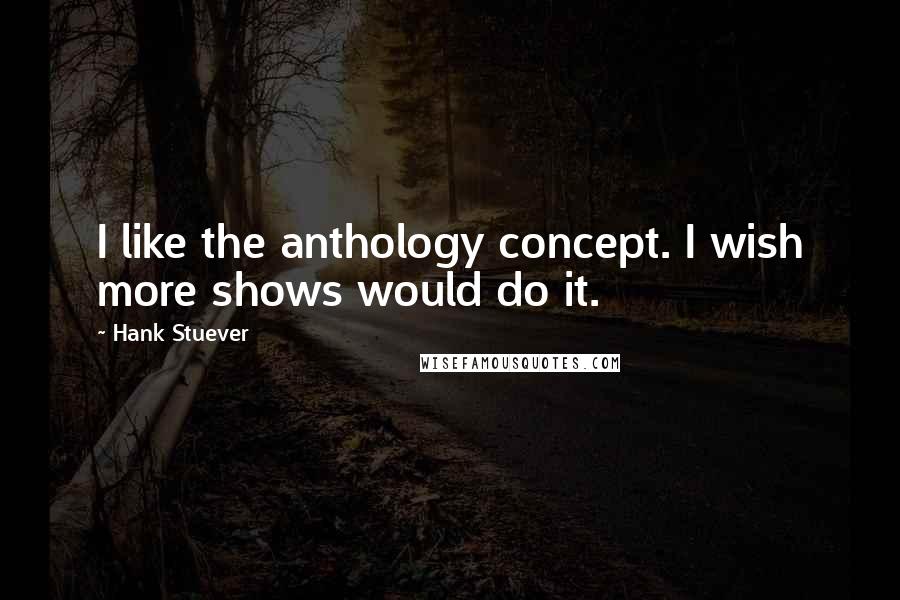 Hank Stuever Quotes: I like the anthology concept. I wish more shows would do it.