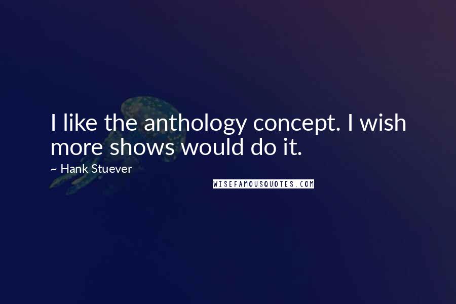 Hank Stuever Quotes: I like the anthology concept. I wish more shows would do it.