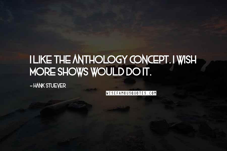Hank Stuever Quotes: I like the anthology concept. I wish more shows would do it.