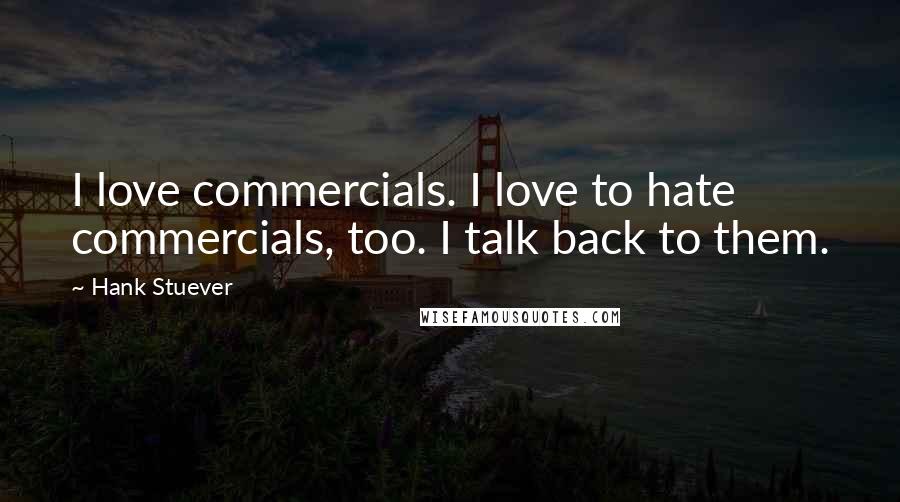 Hank Stuever Quotes: I love commercials. I love to hate commercials, too. I talk back to them.