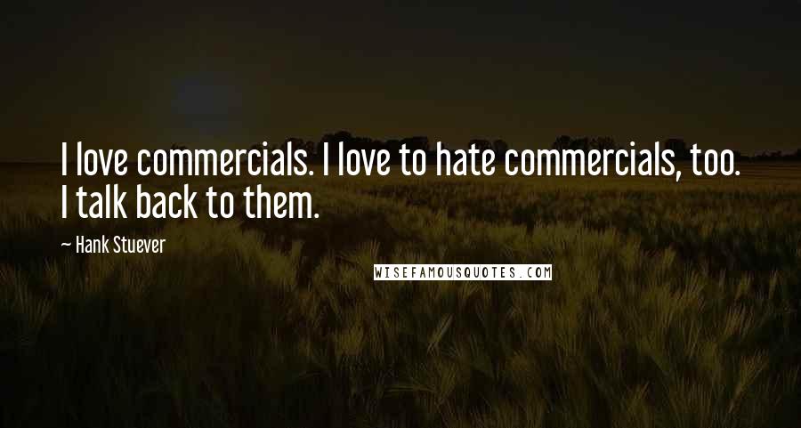 Hank Stuever Quotes: I love commercials. I love to hate commercials, too. I talk back to them.