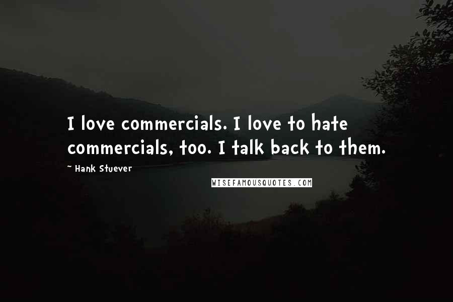 Hank Stuever Quotes: I love commercials. I love to hate commercials, too. I talk back to them.