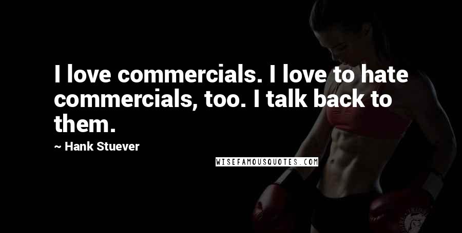 Hank Stuever Quotes: I love commercials. I love to hate commercials, too. I talk back to them.