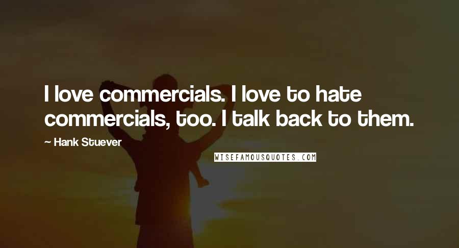 Hank Stuever Quotes: I love commercials. I love to hate commercials, too. I talk back to them.