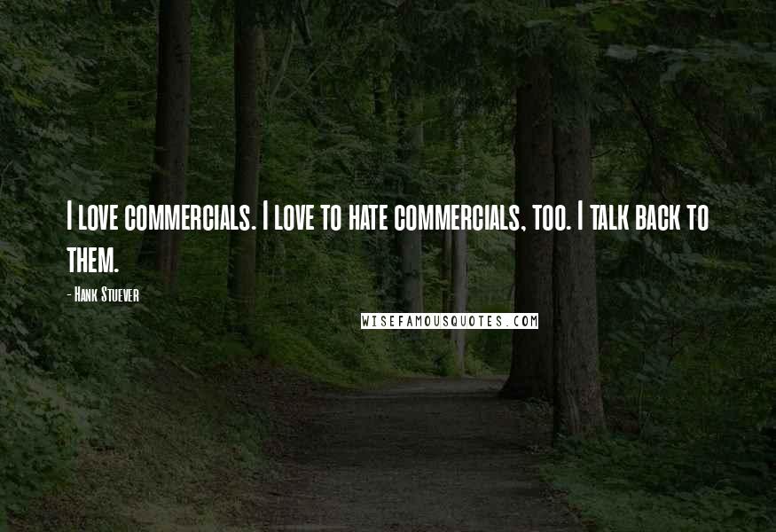 Hank Stuever Quotes: I love commercials. I love to hate commercials, too. I talk back to them.