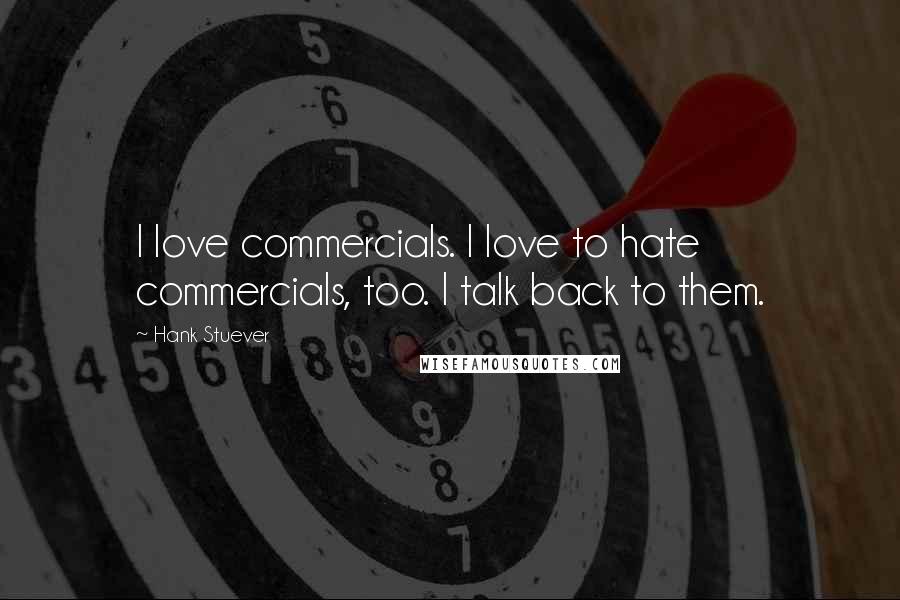 Hank Stuever Quotes: I love commercials. I love to hate commercials, too. I talk back to them.