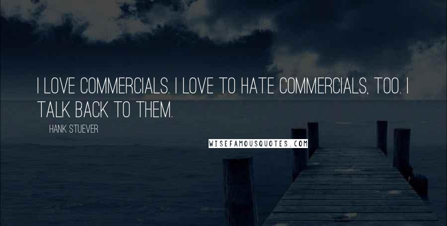 Hank Stuever Quotes: I love commercials. I love to hate commercials, too. I talk back to them.